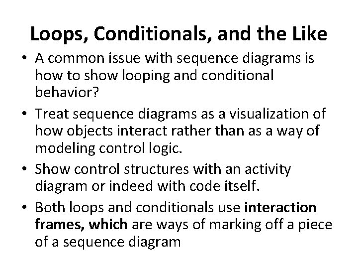 Loops, Conditionals, and the Like • A common issue with sequence diagrams is how