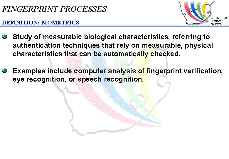 FINGERPRINT PROCESSES DEFINITION: BIOMETRICS INTEGRATED JUSTICE SYSTEM Study of measurable biological characteristics, referring to