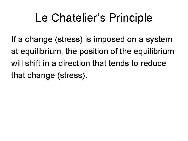 Le Chatelier’s Principle If a change (stress) is imposed on a system at equilibrium,