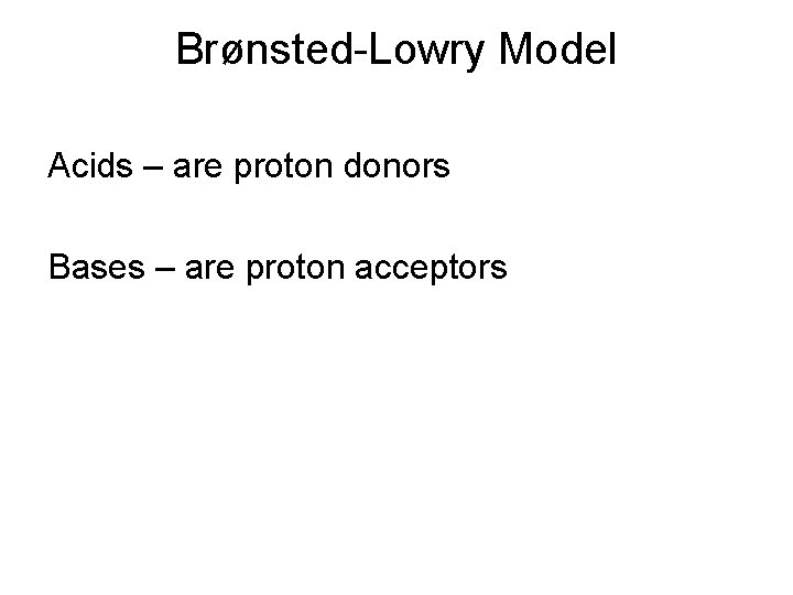 Brønsted-Lowry Model Acids – are proton donors Bases – are proton acceptors 