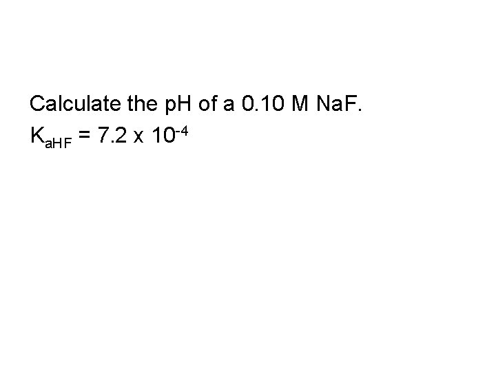Calculate the p. H of a 0. 10 M Na. F. Ka. HF =