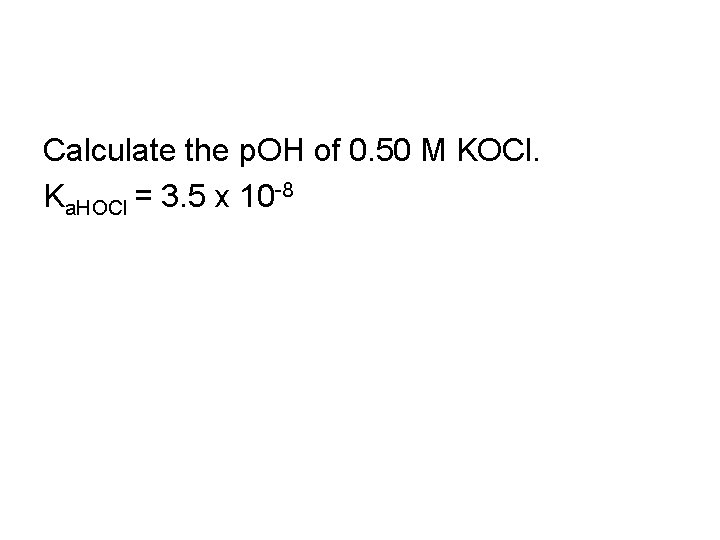 Calculate the p. OH of 0. 50 M KOCl. Ka. HOCl = 3. 5