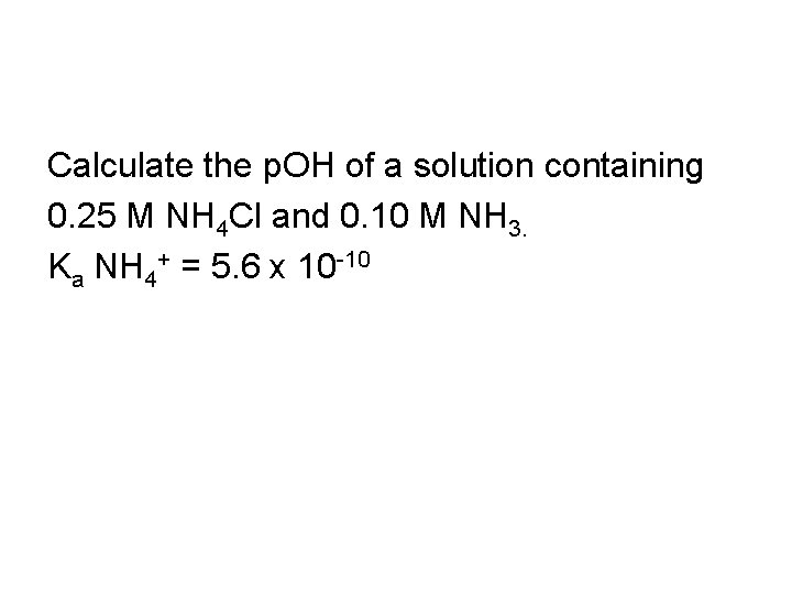 Calculate the p. OH of a solution containing 0. 25 M NH 4 Cl