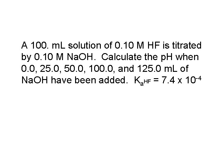 A 100. m. L solution of 0. 10 M HF is titrated by 0.