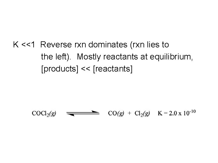 K <<1 Reverse rxn dominates (rxn lies to the left). Mostly reactants at equilibrium,