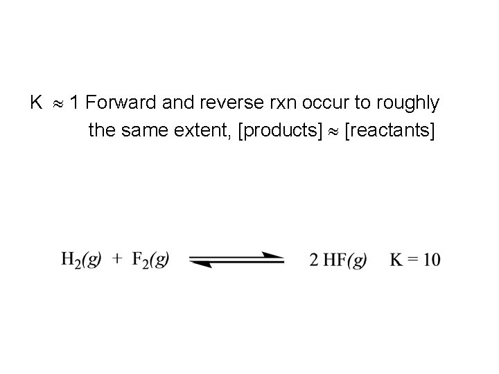 K 1 Forward and reverse rxn occur to roughly the same extent, [products] [reactants]