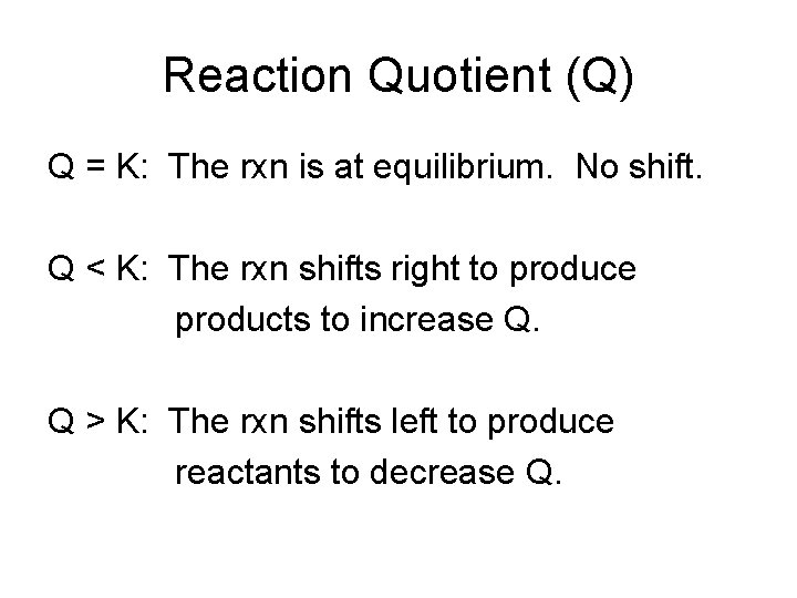 Reaction Quotient (Q) Q = K: The rxn is at equilibrium. No shift. Q