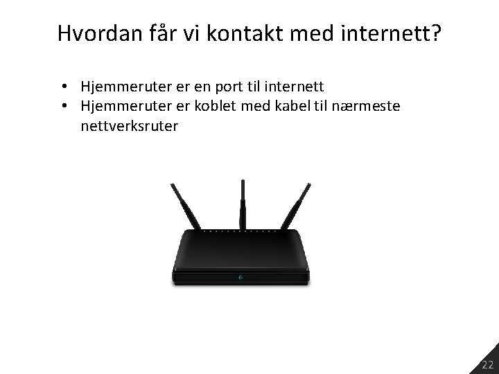 Hvordan får vi kontakt med internett? • Hjemmeruter er en port til internett •