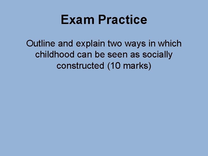 Exam Practice Outline and explain two ways in which childhood can be seen as