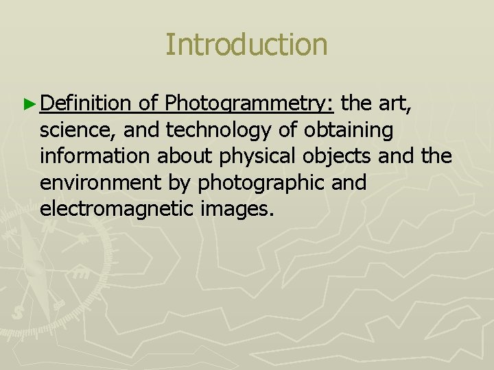 Introduction ► Definition of Photogrammetry: the art, science, and technology of obtaining information about