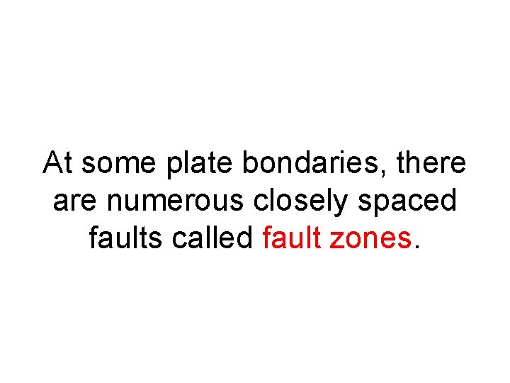 At some plate bondaries, there are numerous closely spaced faults called fault zones. 