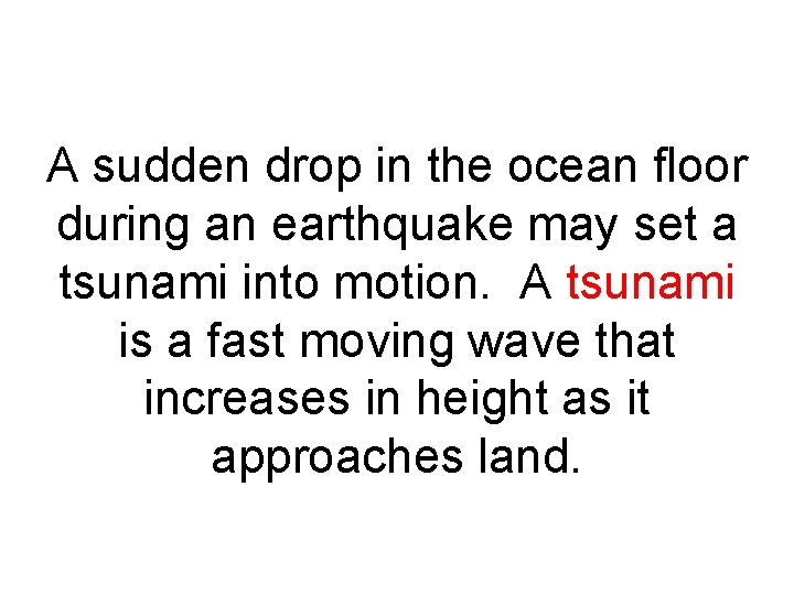 A sudden drop in the ocean floor during an earthquake may set a tsunami