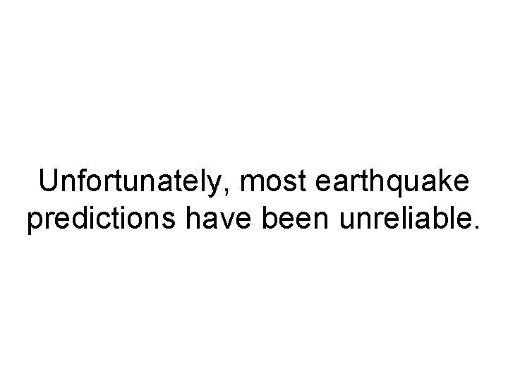 Unfortunately, most earthquake predictions have been unreliable. 