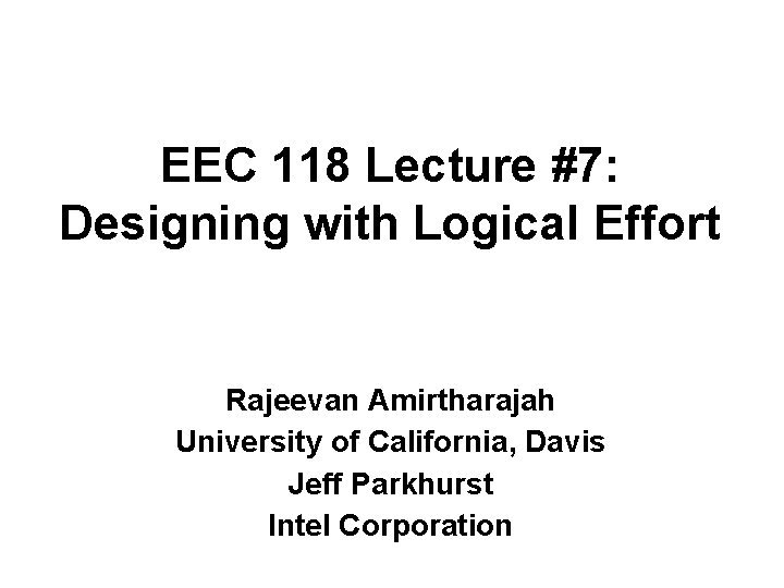 EEC 118 Lecture #7: Designing with Logical Effort Rajeevan Amirtharajah University of California, Davis EEC 118 Lecture #7: Designing with Logical Effort Rajeevan Amirtharajah University of California, Davis