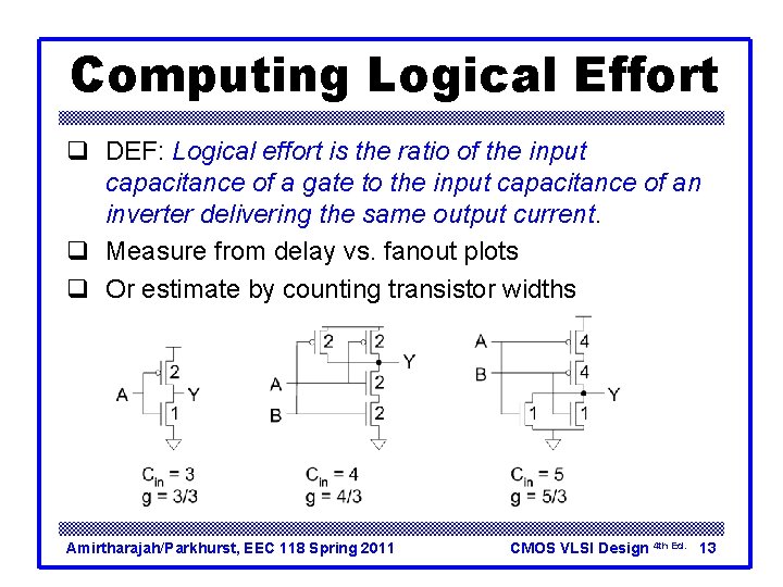 Computing Logical Effort q DEF: Logical effort is the ratio of the input capacitance Computing Logical Effort q DEF: Logical effort is the ratio of the input capacitance