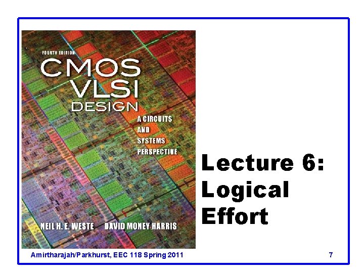 Lecture 6: Logical Effort Amirtharajah/Parkhurst, EEC 118 Spring 2011 7 Lecture 6: Logical Effort Amirtharajah/Parkhurst, EEC 118 Spring 2011 7