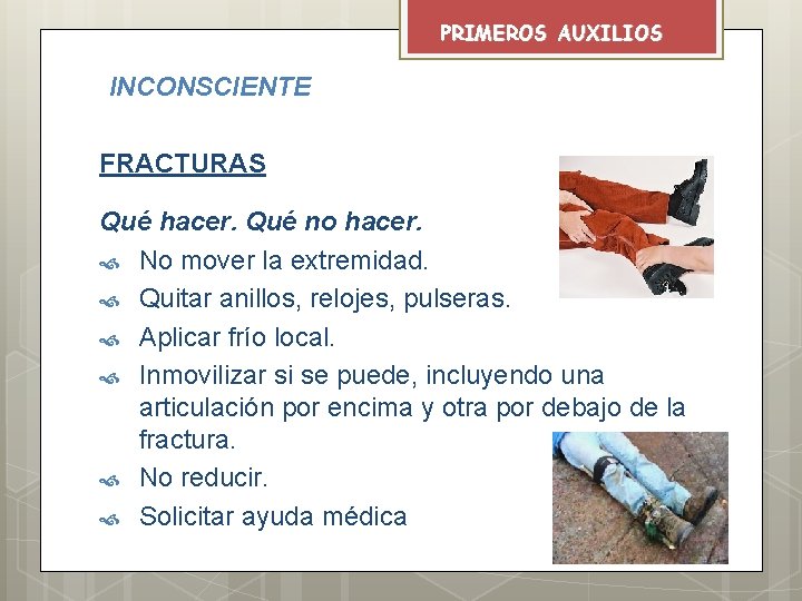 PRIMEROS AUXILIOS INCONSCIENTE FRACTURAS Qué hacer. Qué no hacer. No mover la extremidad. Quitar