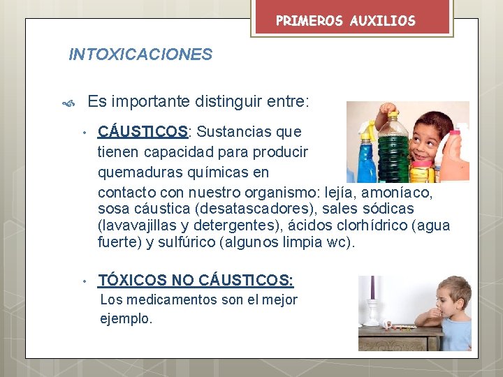 PRIMEROS AUXILIOS INTOXICACIONES Es importante distinguir entre: • CÁUSTICOS: Sustancias que tienen capacidad para