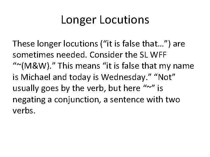Longer Locutions These longer locutions (“it is false that…”) are sometimes needed. Consider the Longer Locutions These longer locutions (“it is false that…”) are sometimes needed. Consider the