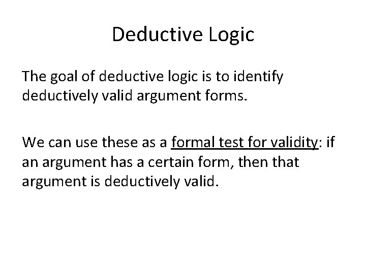 Deductive Logic The goal of deductive logic is to identify deductively valid argument forms. Deductive Logic The goal of deductive logic is to identify deductively valid argument forms.