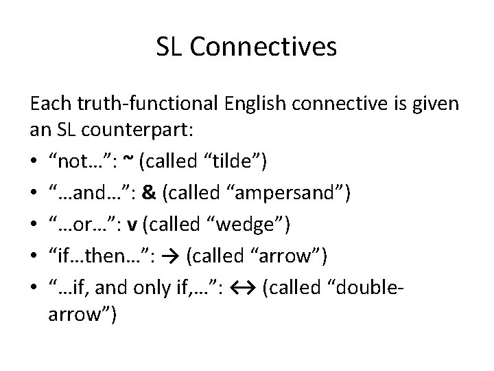 SL Connectives Each truth-functional English connective is given an SL counterpart: • “not…”: ~ SL Connectives Each truth-functional English connective is given an SL counterpart: • “not…”: ~