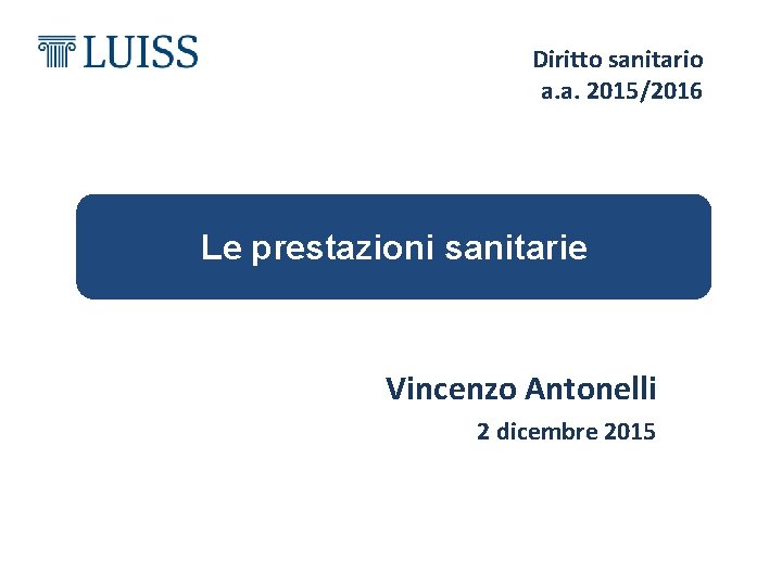 Diritto sanitario a. a. 2015/2016 Le prestazioni sanitarie Vincenzo Antonelli 2 dicembre 2015 