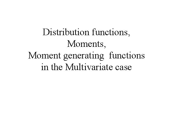 Distribution functions, Moment generating functions in the Multivariate case 