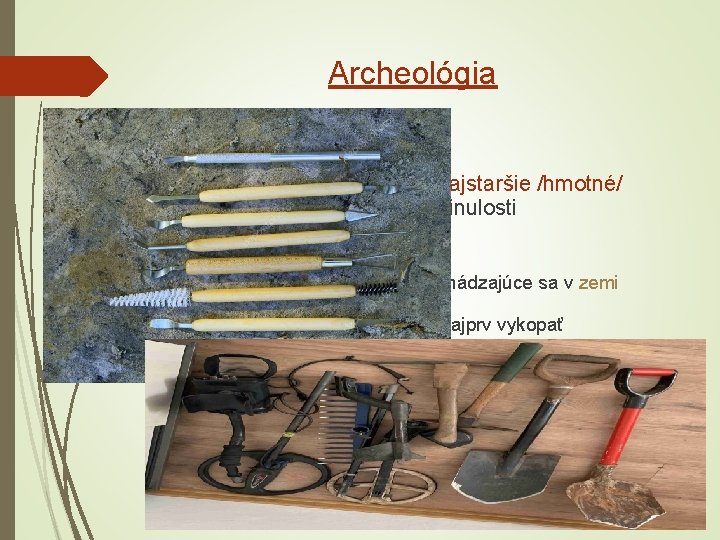 Archeológia • veda, ktorá odhaľuje najstaršie /hmotné/ pamiatky minulosti - odkrýva a skúma pamiatky