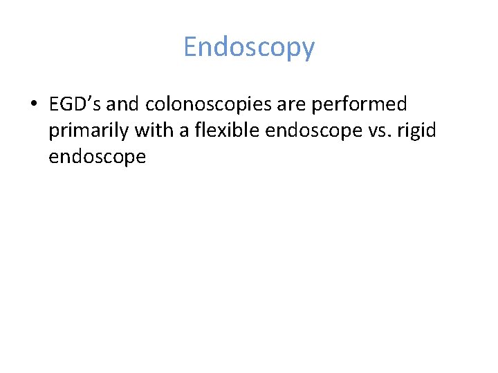 Endoscopy • EGD’s and colonoscopies are performed primarily with a flexible endoscope vs. rigid