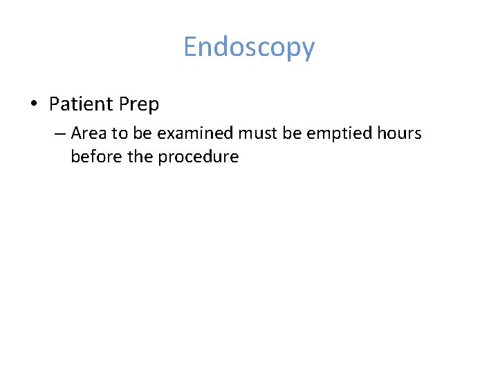 Endoscopy • Patient Prep – Area to be examined must be emptied hours before