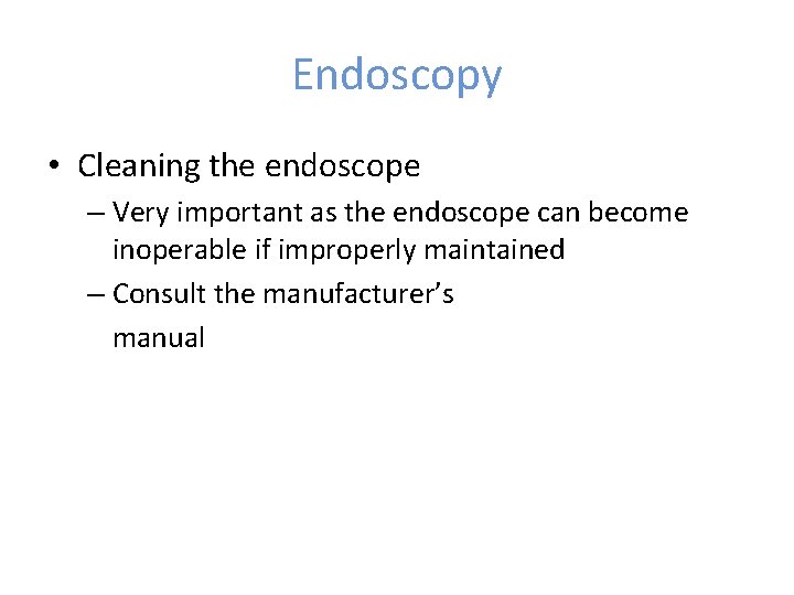 Endoscopy • Cleaning the endoscope – Very important as the endoscope can become inoperable
