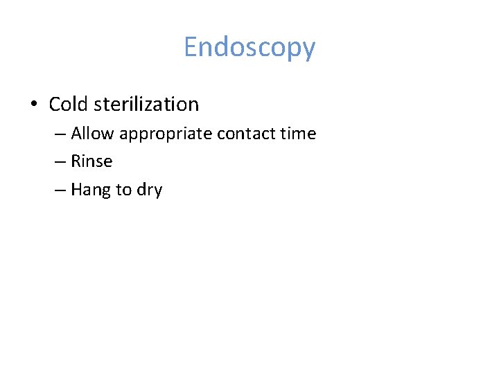Endoscopy • Cold sterilization – Allow appropriate contact time – Rinse – Hang to