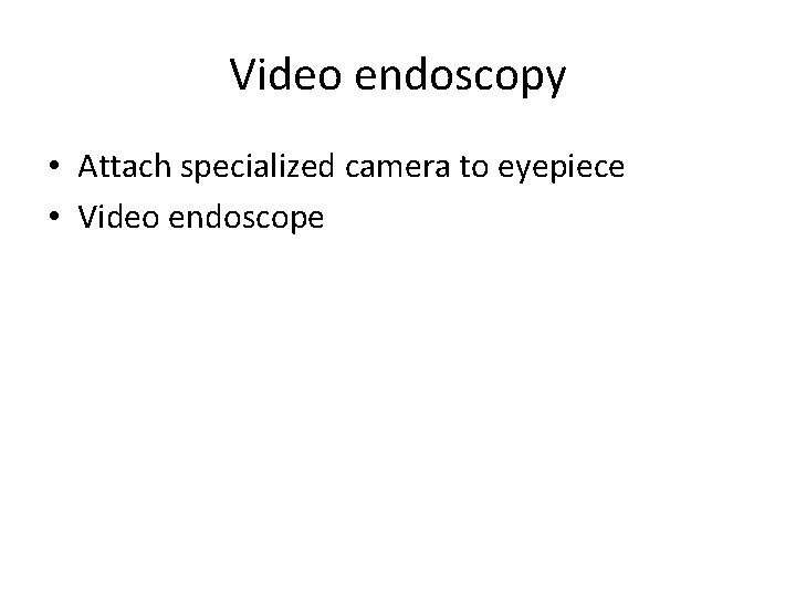Video endoscopy • Attach specialized camera to eyepiece • Video endoscope 