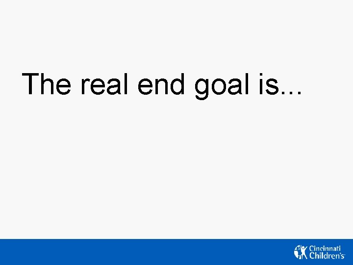 The real end goal is. . . The real end goal is. . .
