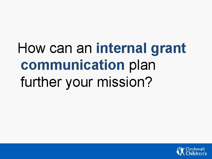 How can an internal grant communication plan further your mission? How can an internal grant communication plan further your mission?