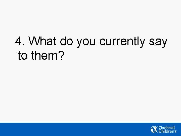 4. What do you currently say to them? 4. What do you currently say to them?