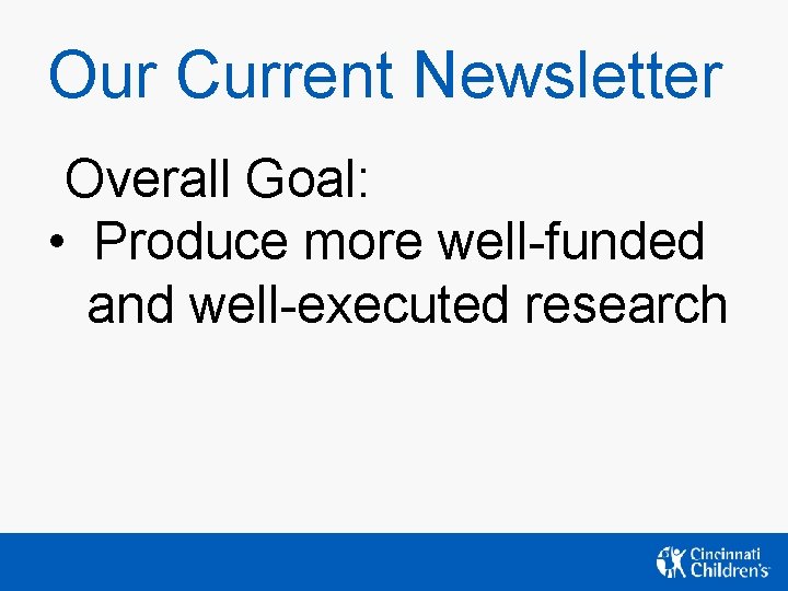 Our Current Newsletter Overall Goal: • Produce more well-funded and well-executed research Our Current Newsletter Overall Goal: • Produce more well-funded and well-executed research