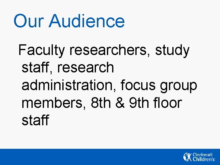 Our Audience Faculty researchers, study staff, research administration, focus group members, 8 th & Our Audience Faculty researchers, study staff, research administration, focus group members, 8 th &