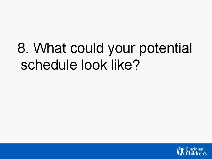 8. What could your potential schedule look like? 8. What could your potential schedule look like?