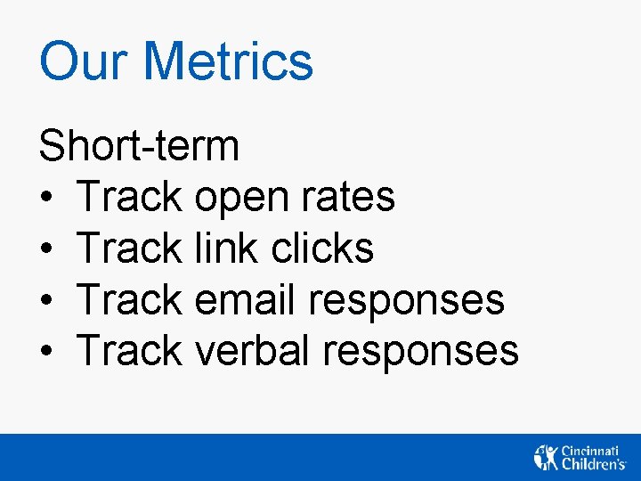 Our Metrics Short-term • Track open rates • Track link clicks • Track email Our Metrics Short-term • Track open rates • Track link clicks • Track email