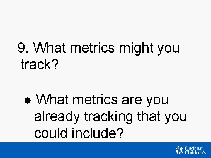 9. What metrics might you track? ● What metrics are you already tracking that 9. What metrics might you track? ● What metrics are you already tracking that