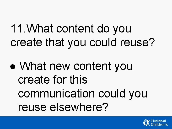11. What content do you create that you could reuse? ● What new content 11. What content do you create that you could reuse? ● What new content