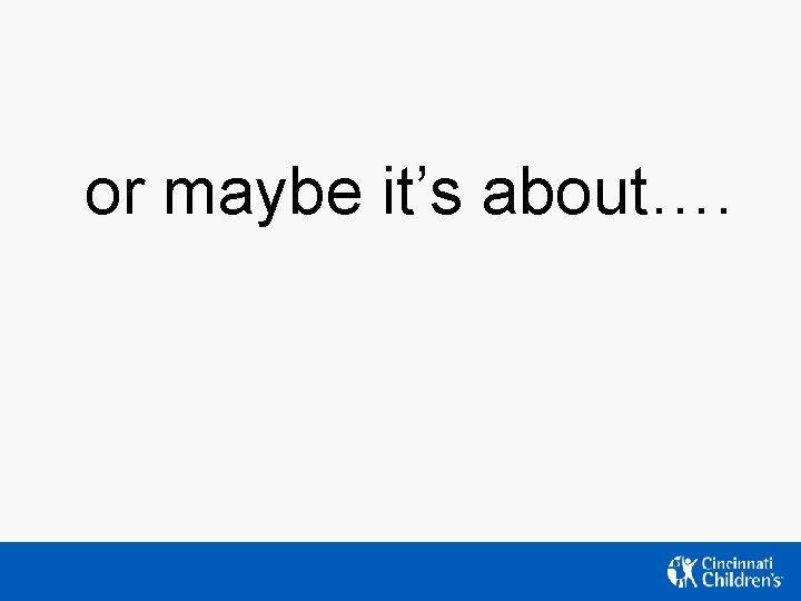 or maybe it’s about…. or maybe it’s about….