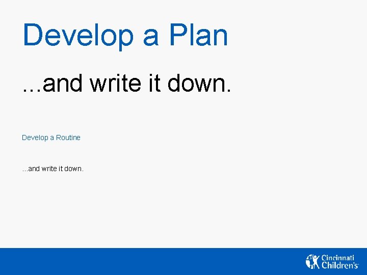 Develop a Plan. . . and write it down. Develop a Routine . . Develop a Plan. . . and write it down. Develop a Routine . .