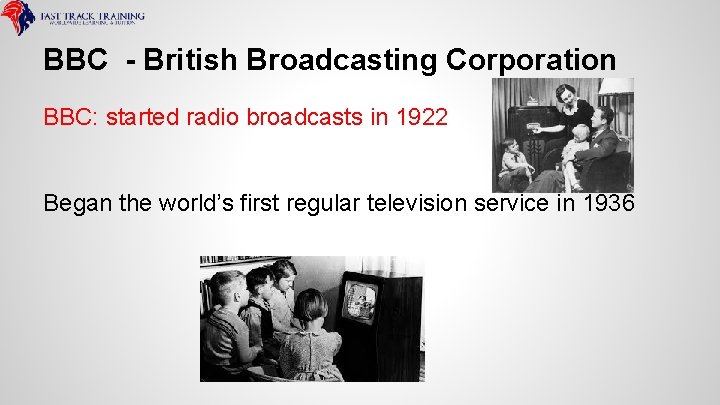 BBC - British Broadcasting Corporation BBC: started radio broadcasts in 1922 Began the world’s