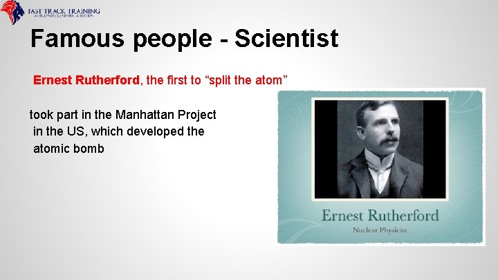Famous people - Scientist Ernest Rutherford, the first to “split the atom” took part