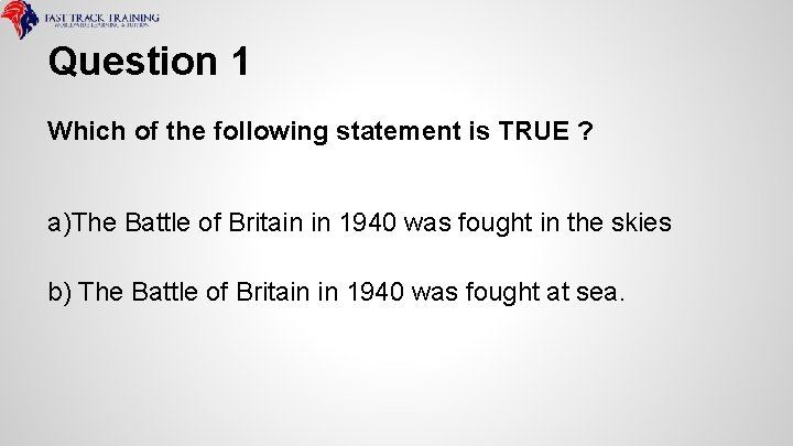 Question 1 Which of the following statement is TRUE ? a)The Battle of Britain