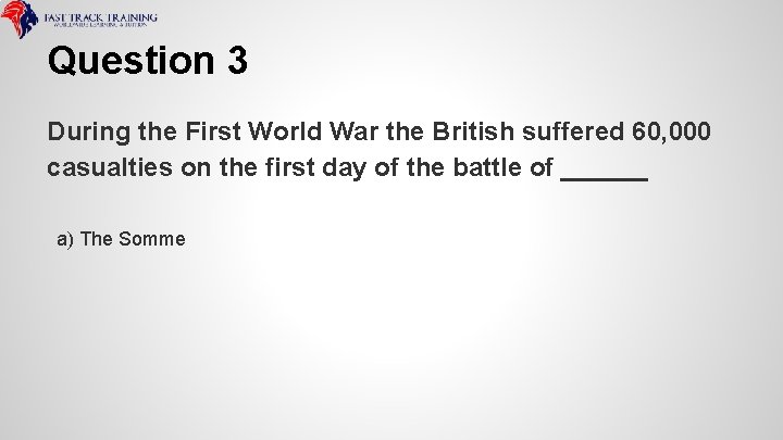 Question 3 During the First World War the British suffered 60, 000 casualties on