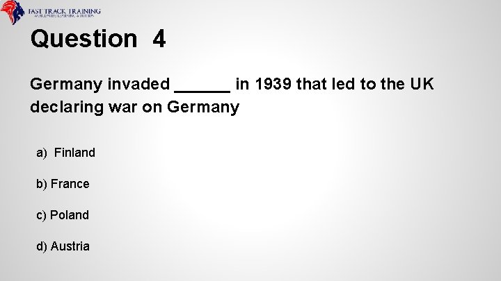 Question 4 Germany invaded ______ in 1939 that led to the UK declaring war