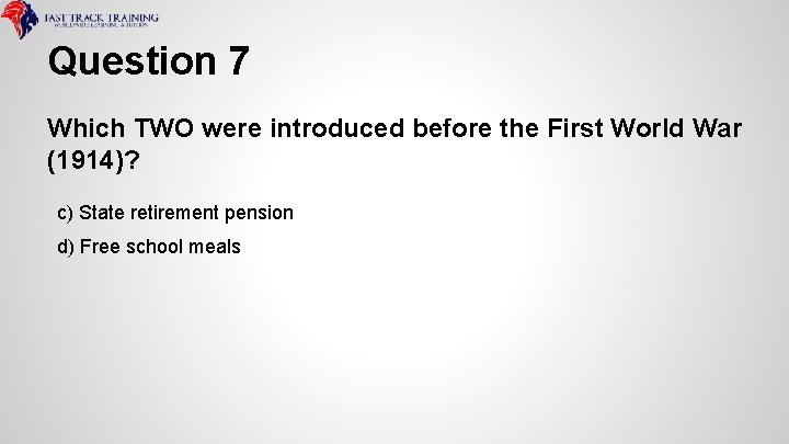 Question 7 Which TWO were introduced before the First World War (1914)? c) State